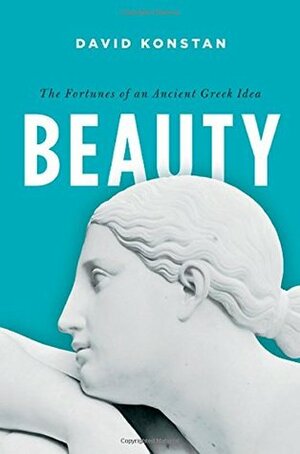 Beauty: The Fortunes of an Ancient Greek Idea by David Konstan