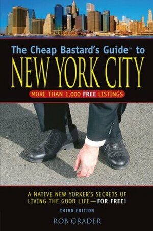 The Cheap Bastard's Guide to New York City, 3rd: A Native New Yorker's Secrets of Living the Good Life--for Free! by Rob Grader