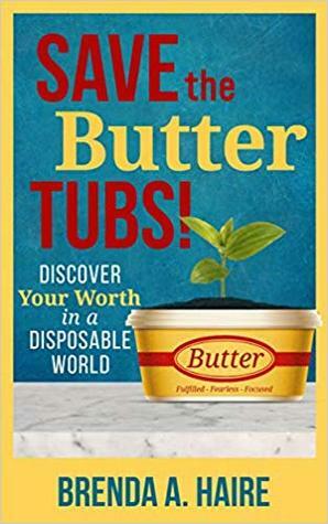 Save the Butter Tubs!: Discover Your Worth in a Disposable World by Brenda A. Haire, Melissa Radke