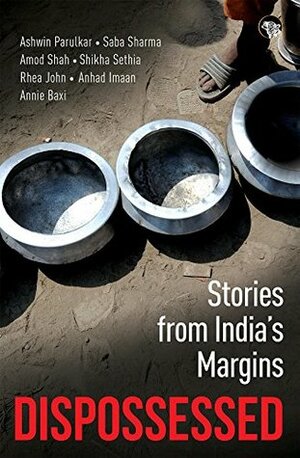 Dispossessed: Stories from India's Margins by Saba Sharma, Amod Shah et al., Ashwin Parulkar