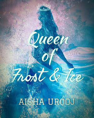 Queen of Frost and Ice by Aisha Urooj