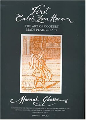 First Catch Your Hare. the Art of Cookery Made Plain and Easy by Hannah Glasse