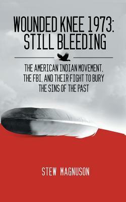 Wounded Knee 1973: Still Bleeding: The American Indian Movement, the FBI, and their Fight to Bury the Sins of the Past by Stew Magnuson