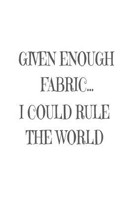 Given Enough Fabric... I Could Rule the World: Funny Quilter Needlework Diary by Creative Juices Publishing