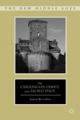 The Carolingian Debate Over Sacred Space by S. Collins