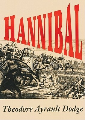 Hannibal: A History of the Art of War Among the Carthaginians and Romans Down to the Battle of Pydna, 168 BC, with a Detailed Ac by Theodore Ayrault Dodge