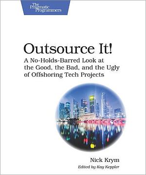 Outsource It!: A No-holds-barred Look at the Good, the Bad, and the Ugly of Offshoring Tech Projects by Kay Keppler