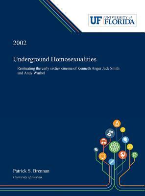 Underground Homosexualities: Resituating the Early Sixties Cinema of Kenneth Anger Jack Smith and Andy Warhol by Patrick Brennan