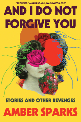 And I Do Not Forgive You: Stories and Other Revenges by Amber Sparks
