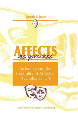 Affects As Process: An Inquiry into the Centrality of Affect in Psychological Life by Joseph M. Jones