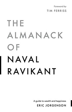 The Almanack of Naval Ravikant: A Guide to Wealth and Happiness by Eric Jorgenson