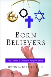 Born Believers: The Science of Children's Religious Belief by Justin L. Barrett