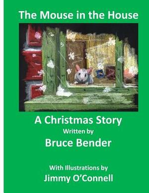 The Mouse In The House: A Christmas Poem by Bruce Bender