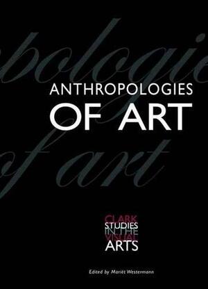 Anthropologies of Art by Hans Belting, Sarah Brett-Smith, Janet Catherine Berlo, Shelly Errington, Iken Stanley Okoye, David Freedberg, Suzanne Preston Blier, Suzanne Preston Blier, Fancesco Pellizzi, Anna Grimshaw, Clark Conference, Jonathan Hay, Ruth Phillips, Mariet Westermann, Steve Bourget, Howard Morphy, Suzanne Blier