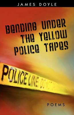 Bending Under the Yellow Police Tapes by James Doyle