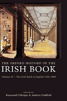 The Oxford History of the Irish Book: Volume III: The Irish Book in English, 1550-1800 by 