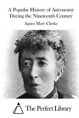 A Popular History of Astronomy During the Nineteenth Century by Agnes Mary Clerke