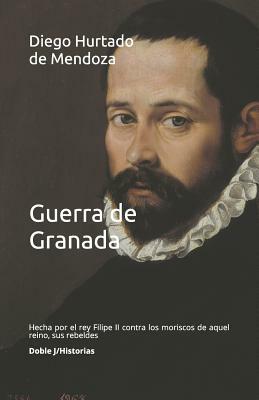 Guerra de Granada: Hecha Por El Rey Filipe II Contra Los Moriscos de Aquel Reino, Sus Rebeldes by Diego Hurtado De Mendoza