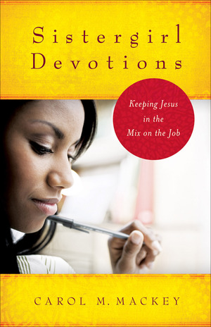 Sistergirl Devotions: Keeping Jesus in the Mix on the Job by Carol Mackey