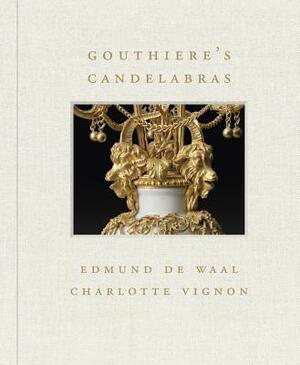 Gouthière's Candelabras by Charlotte Vignon, Edmund de Waal
