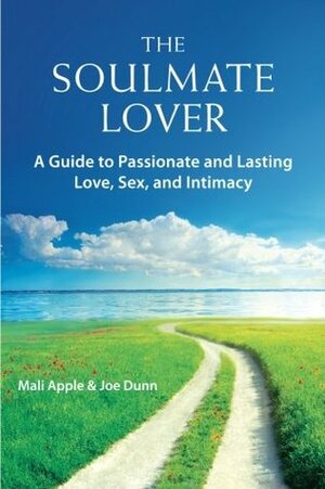 The Soulmate Lover: A Guide to Passionate and Lasting Love, Sex, and Intimacy by Mali Apple, Joe Dunn