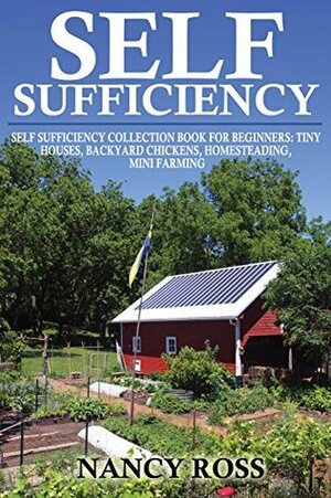 Self Sufficiency: A Beginners Guide To Self Sufficiency Box Set 4 in 1 (Tiny Houses, Backyard Chickens, Homesteading, Mini Farming) by Nancy Ross