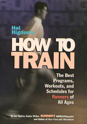 Hal Higdon's How to Train: The Best Programs, Workouts, and Schedules for Runners of All Ages by Hal Higdon