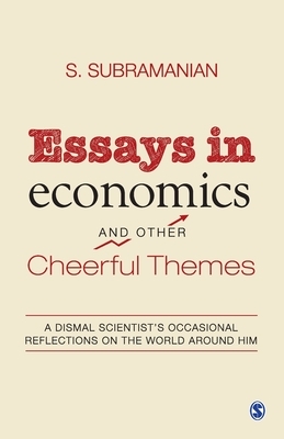 Essays in Economics and Other Cheerful Themes: A Dismal Scientist's Occasional Reflections on the World Around Him by S. Subramanian