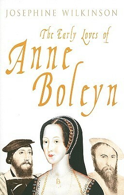 The Early Loves of Anne Boleyn by Josephine Wilkinson