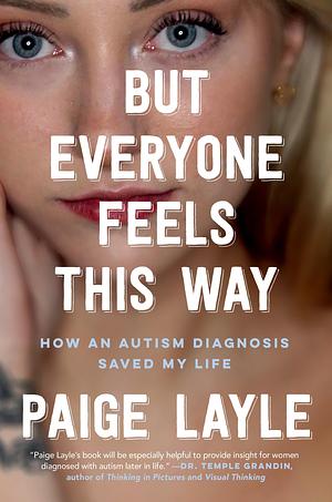 But Everyone Feels This Way: How an Autism Diagnosis Saved My Life by Paige Layle
