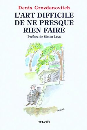 L'art Difficile De Ne Presque Rien Faire by Denis Grozdanovitch, Simon Leys