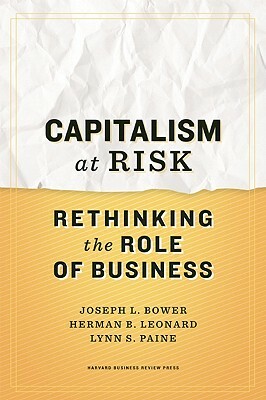 Capitalism at Risk: Rethinking the Role of Business by Joseph L. Bower, Herman B. Leonard, Lynn S. Paine