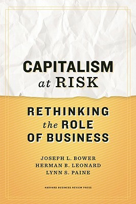 Capitalism at Risk: Rethinking the Role of Business by Lynn S. Paine, Herman B. Leonard, Joseph L. Bower