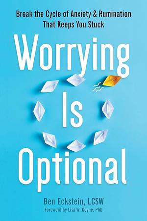 Worrying Is Optional: Break the Cycle of Anxiety and Rumination That Keeps You Stuck by Ben Eckstein, Ben Eckstein, Lisa W. Coyne