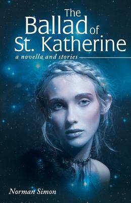The Ballad of St. Katherine: A Novella and Stories by Norman Simon