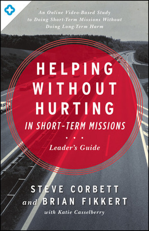 Helping Without Hurting in Short-Term Missions: Leader's Guide by Brian Fikkert, Steve Corbett