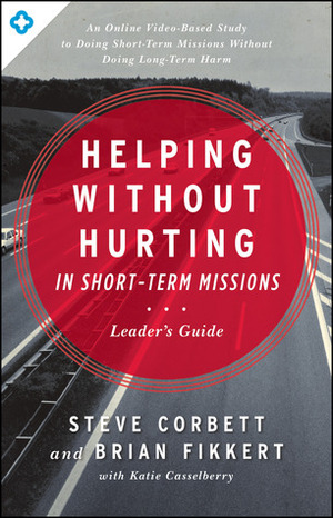 Helping Without Hurting in Short-Term Missions: Leader's Guide by Steve Corbett, Brian Fikkert