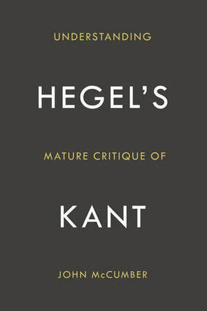 Understanding Hegel's Mature Critique of Kant by John McCumber