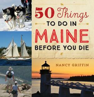 50 Things to Do in Maine Before You Die by Nancy Griffin