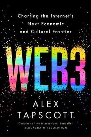 Web3: Charting the Internet's Next Economic and Cultural Frontier by Alex Tapscott