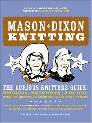 Mason-Dixon Knitting: The Curious Knitters' Guide: Stories, Patterns, Advice, Opinions, Questions, Answers, Jokes, and Pictures by Kay Gardiner, Ann Shayne