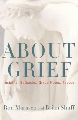 About Grief: Insights, Setbacks, Grace Notes, Taboos by Brian Shuff, Ron Marasco