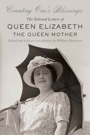 Counting One's Blessings: The Selected Letters of Queen Elizabeth the Queen Mother by William Shawcross
