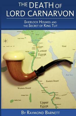 The Death of Lord Carnarvon: Sherlock Holmes and the Secret of King Tut by Raymond Barnett