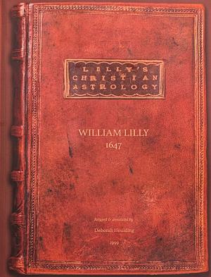 Christian Astrology, volumes I & II: Retyped & annotated by Deborah Houlding by William Lilly