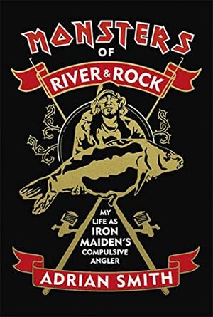 Monsters of River and Rock: My Life as Iron Maiden's Compulsive Angler by Adrian Smith