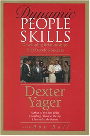 Dynamic People Skills: Developing Relationships That Develop Success by Dexter R. Yager Sr., Ron Ball