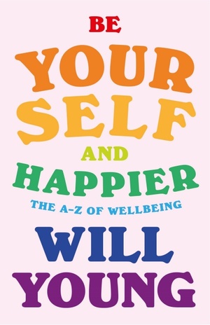 Be Yourself and Happier: The A-Z of Wellbeing by Will Young