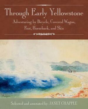 Through Early Yellowstone: Adventuring by Bicycle, Covered Wagon, Foot, Horseback, and Skis by Ray Stannard Baker