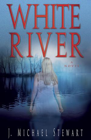 White River: A Novel by J. Michael Stewart, J. Michael Stewart